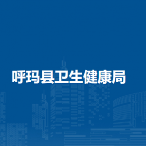 呼瑪縣衛(wèi)生健康局各部門職責及聯(lián)系電話