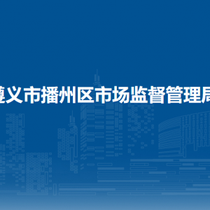 遵義市播州區(qū)市場監(jiān)督管理局市場主體服務(wù)與審批監(jiān)督管理股