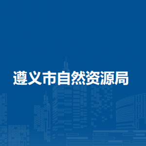 遵義市自然資源局各部門負責人和聯(lián)系電話