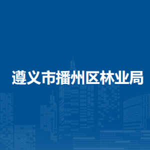 遵義市播州區(qū)林業(yè)局各部門負(fù)責(zé)人和聯(lián)系電話