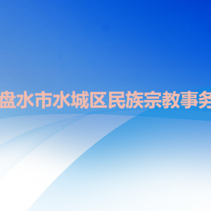 六盤水市水城區(qū)民族宗教事務(wù)局各部門職責及聯(lián)系電話