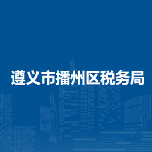 遵義市播州區(qū)稅務局涉稅投訴舉報及納稅服務咨詢電話