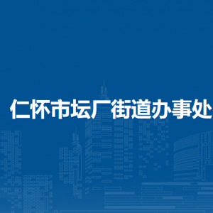 仁懷市壇廠街道辦事處各部門負(fù)責(zé)人及聯(lián)系電話