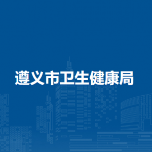 遵義市衛(wèi)生健康局各部門(mén)負(fù)責(zé)人和聯(lián)系電話