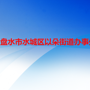 六盤(pán)水市水城區(qū)以朵街道辦事處各部門(mén)職責(zé)及聯(lián)系電話(huà)
