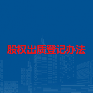 股權(quán)出質(zhì)登記辦法（全文）