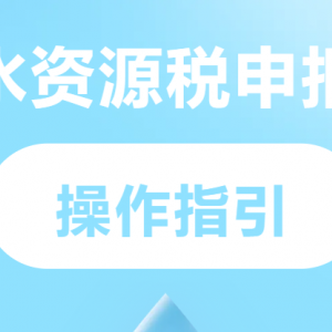 稅務(wù)視頻：水資源稅申報操作指南