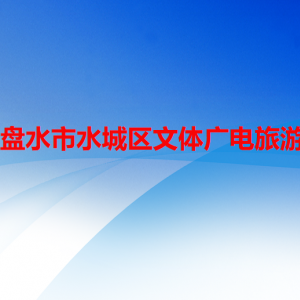 六盤水市水城區(qū)文體廣電旅游局各部門職責(zé)及聯(lián)系電話