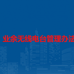 業(yè)余無線電臺(tái)管理辦法（全文）