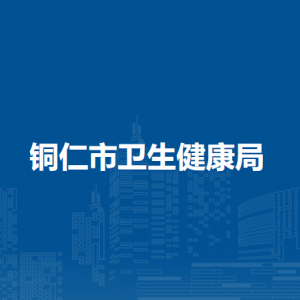銅仁市衛(wèi)生健康局各部門負(fù)責(zé)人及聯(lián)系電話