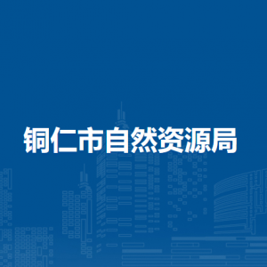 銅仁市自然資源局各部門負(fù)責(zé)人及聯(lián)系電話