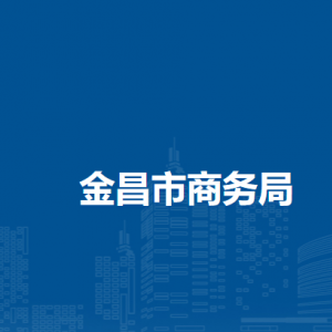 金昌市商務(wù)局各部門職責及聯(lián)系電話