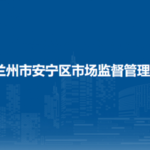 蘭州市安寧區(qū)市場監(jiān)督管理局各監(jiān)管所地址及聯(lián)系電話