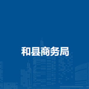和縣商務(wù)局經(jīng)濟(jì)合作與貿(mào)易發(fā)展股