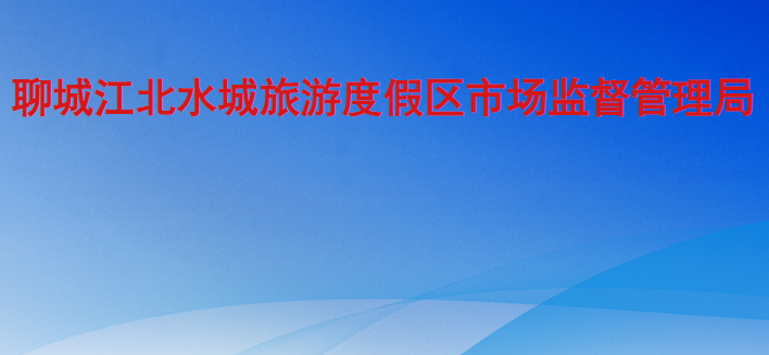 聊城江北水城旅游度假區(qū)市場監(jiān)督管理局