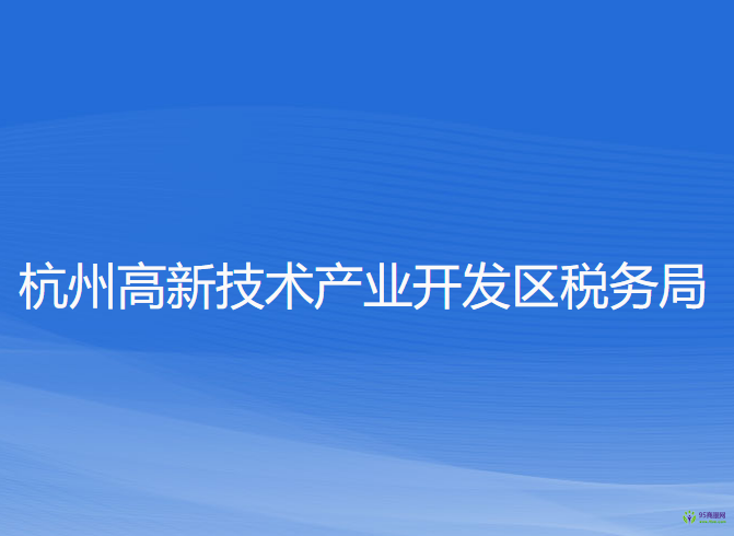 杭州高新技術(shù)產(chǎn)業(yè)開(kāi)發(fā)區(qū)稅務(wù)局