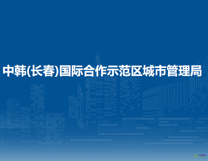 中韓(長(zhǎng)春)國(guó)際合作示范區(qū)城市管理局