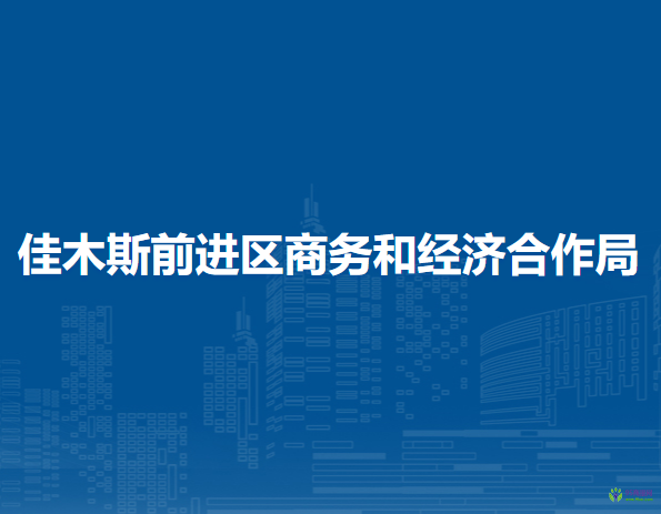 佳木斯市前進(jìn)區(qū)商務(wù)和經(jīng)濟(jì)合作局