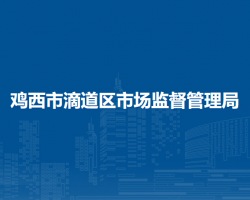 雞西市滴道區(qū)市場監(jiān)督管理