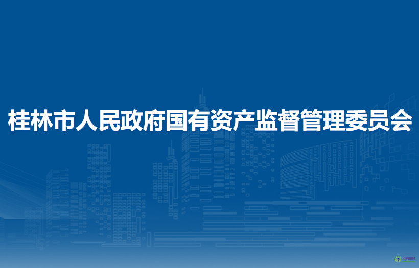 桂林市人民政府國有資產(chǎn)監(jiān)督管理委員會(huì)