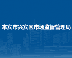 來(lái)賓市興賓區(qū)市場(chǎng)監(jiān)督管理