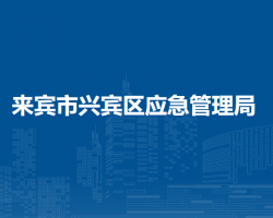 來(lái)賓市興賓區(qū)應(yīng)急管理局