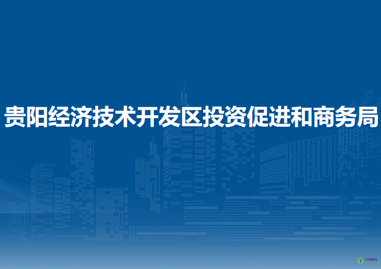 貴陽經(jīng)濟技術開發(fā)區(qū)投資促進和商務局