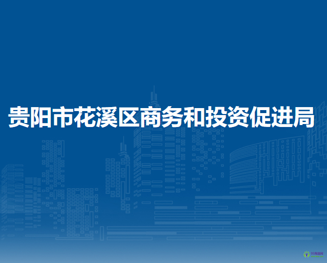 貴陽(yáng)市花溪區(qū)商務(wù)和投資促進(jìn)局