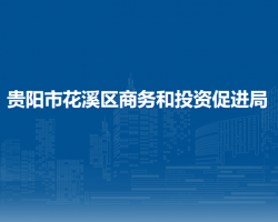 貴陽市花溪區(qū)商務(wù)和投資促進(jìn)局