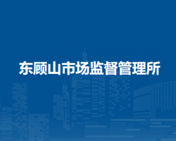 廬江縣市場監(jiān)督管理局東顧山市場監(jiān)督管理所