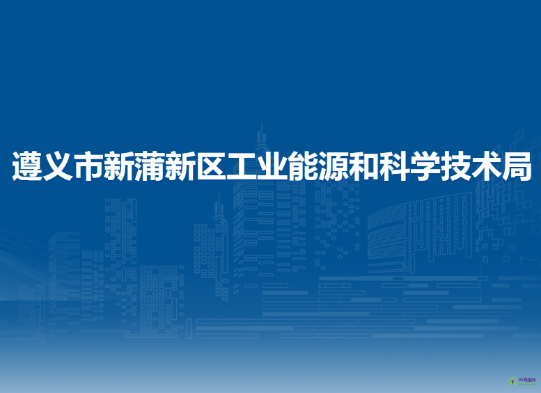 遵義市新蒲新區(qū)工業(yè)能源和科學(xué)技術(shù)局
