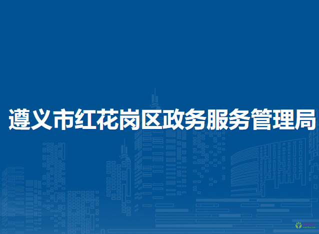 遵義市紅花崗區(qū)政務(wù)服務(wù)管理局