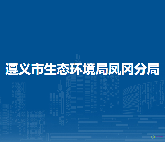 遵義市生態(tài)環(huán)境局鳳岡分局