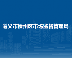 遵義市播州區(qū)市場監(jiān)督管理局