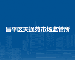 北京市昌平區(qū)天通苑市場(chǎng)監(jiān)管所