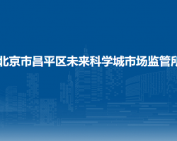 北京市昌平區(qū)未來(lái)科學(xué)城市場(chǎng)監(jiān)管所