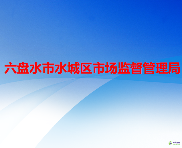 六盤水市水城區(qū)市場(chǎng)監(jiān)督管理局