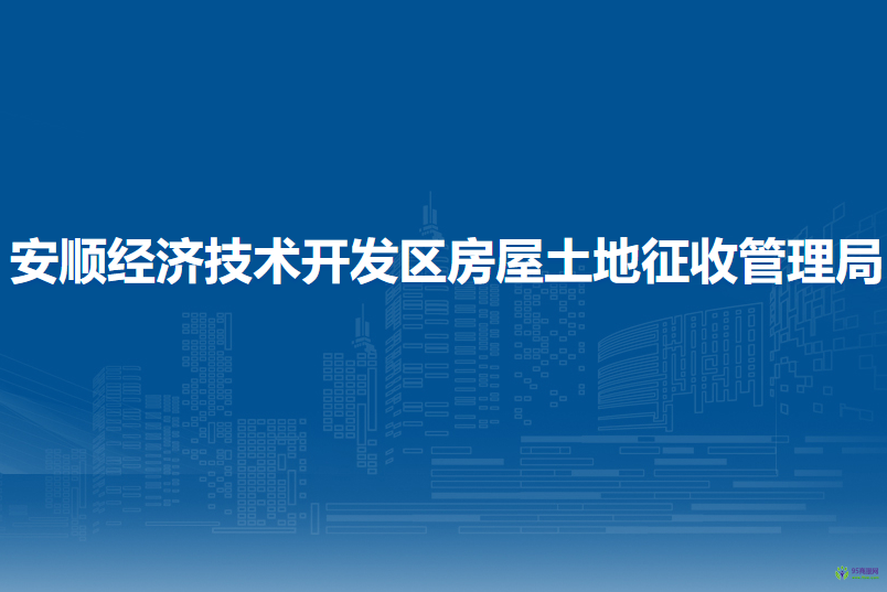 安順經(jīng)濟(jì)技術(shù)開(kāi)發(fā)區(qū)房屋土地征收管理局