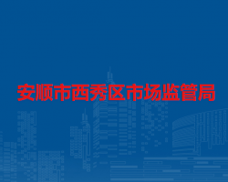 安順市西秀區(qū)市場監(jiān)督管理