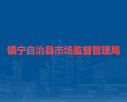 鎮(zhèn)寧自治縣市場監(jiān)督管理局