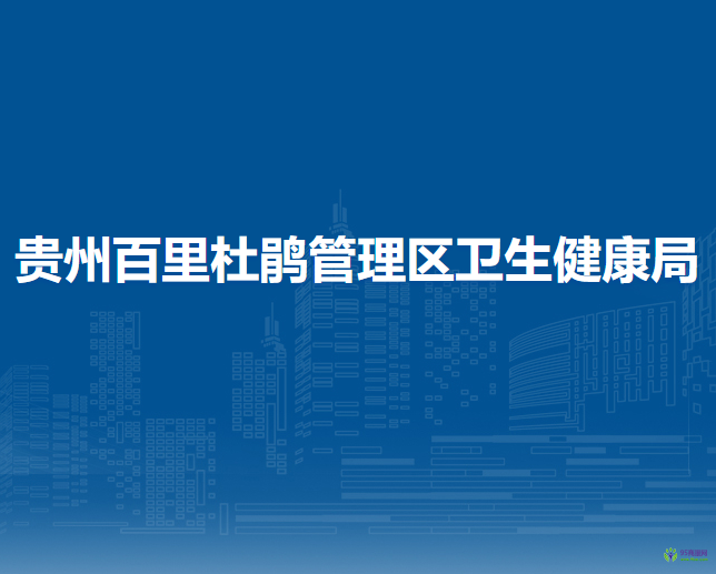 貴州百里杜鵑管理區(qū)衛(wèi)生健康局