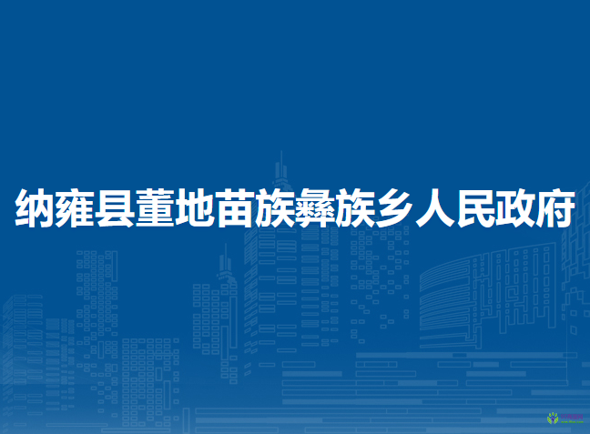 納雍縣董地苗族彝族鄉(xiāng)人民政府