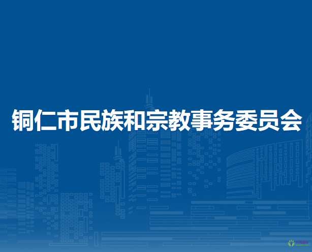 銅仁市民族和宗教事務(wù)委員會(huì)
