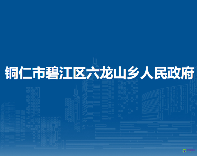 銅仁市碧江區(qū)六龍山侗族土家族鄉(xiāng)人民政府
