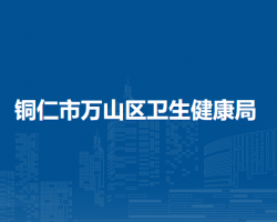 銅仁市萬山區(qū)衛(wèi)生健康局