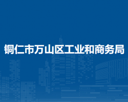 銅仁市萬山區(qū)工業(yè)和商務(wù)局
