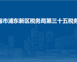 上海市浦東新區(qū)稅務(wù)局第三十五稅務(wù)所