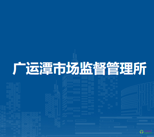 廣運(yùn)潭市場(chǎng)監(jiān)督管理所