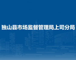 獨(dú)山縣市場監(jiān)督管理局上司分局