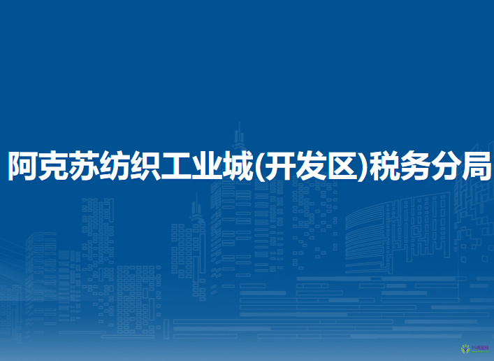 阿克蘇地區(qū)稅務(wù)局阿克蘇紡織工業(yè)城(開(kāi)發(fā)區(qū))稅務(wù)分局第一稅務(wù)所辦稅服務(wù)廳